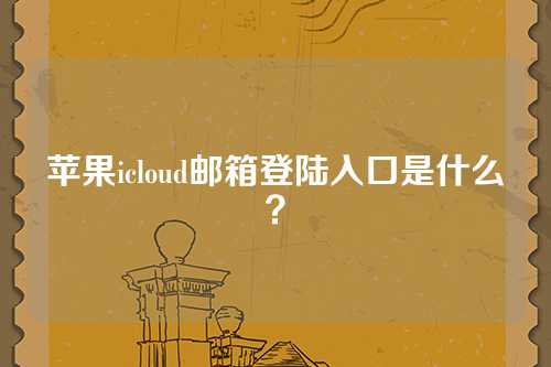 苹果icloud邮箱登陆入口是什么？