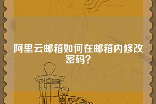 阿里云邮箱如何在邮箱内修改密码？