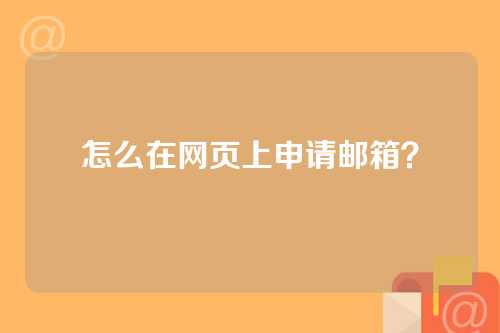 怎么在网页上申请邮箱？