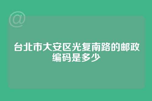 台北市大安区光复南路的邮政编码是多少