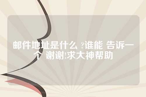 邮件地址是什么 ?谁能 告诉一个 谢谢!求大神帮助