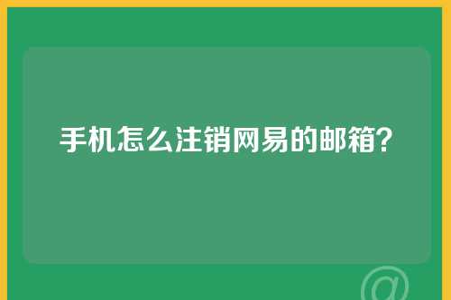 手机怎么注销网易的邮箱？