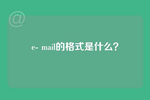 e- mail的格式是什么？