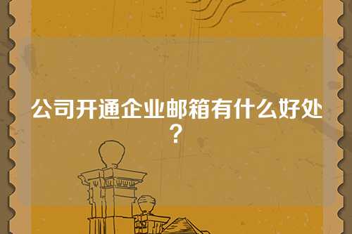 公司开通企业邮箱有什么好处？