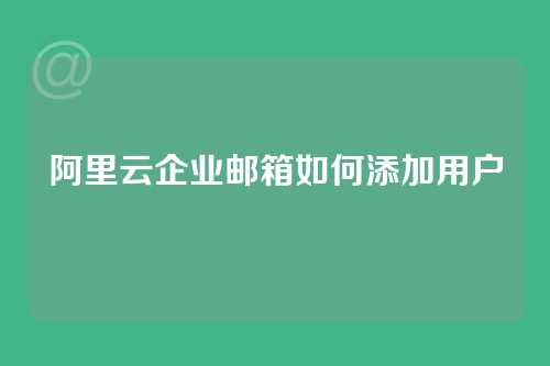 阿里云企业邮箱如何添加用户
