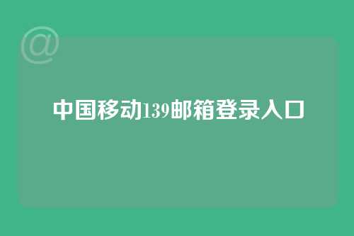 中国移动139邮箱登录入口