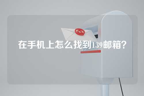 在手机上怎么找到139邮箱？