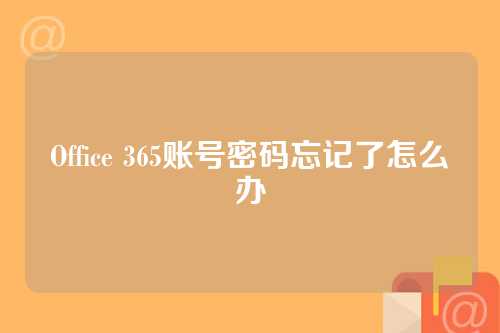 Office 365账号密码忘记了怎么办