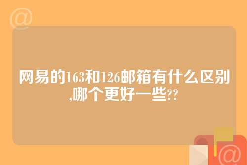 网易的163和126邮箱有什么区别,哪个更好一些??