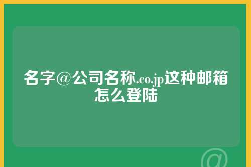 名字@公司名称.co.jp这种邮箱怎么登陆