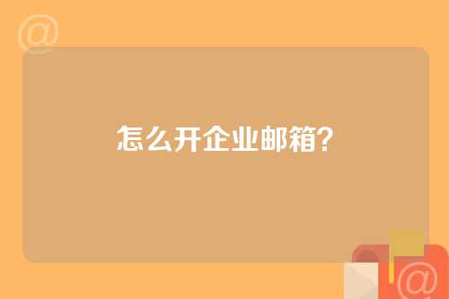 怎么开企业邮箱？
