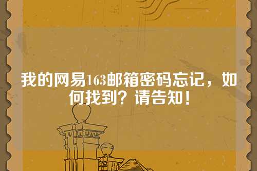 我的网易163邮箱密码忘记，如何找到？请告知！