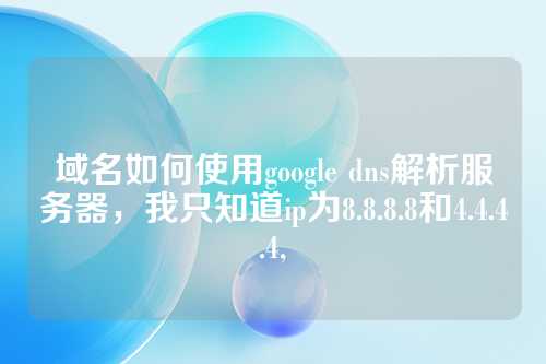 域名如何使用google dns解析服务器，我只知道ip为8.8.8.8和4.4.4.4,