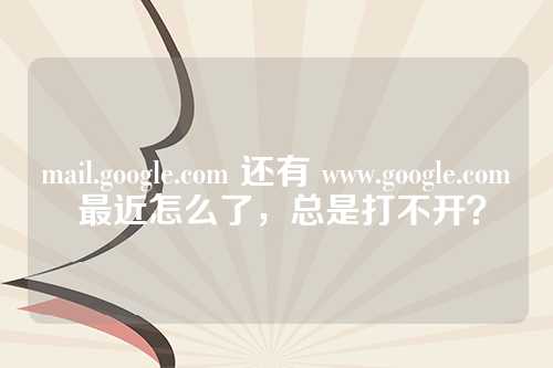 mail.google.com 还有 www.google.com 最近怎么了，总是打不开？