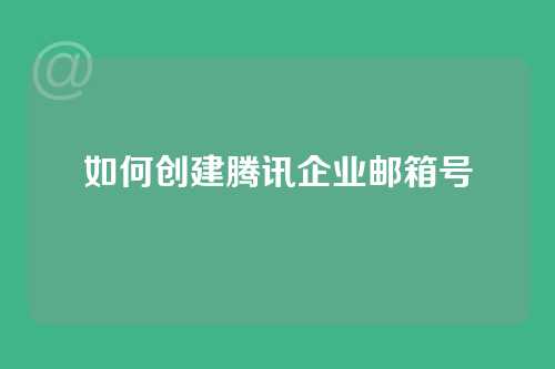 如何创建腾讯企业邮箱号