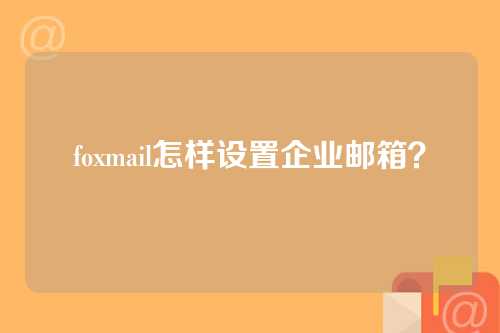 foxmail怎样设置企业邮箱？