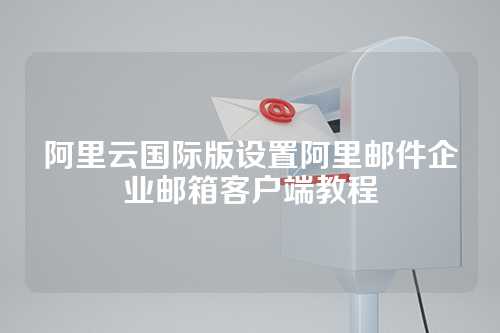 阿里云国际版设置阿里邮件企业邮箱客户端教程