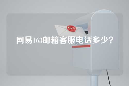 网易163邮箱客服电话多少？