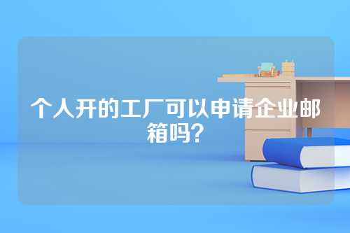 个人开的工厂可以申请企业邮箱吗？