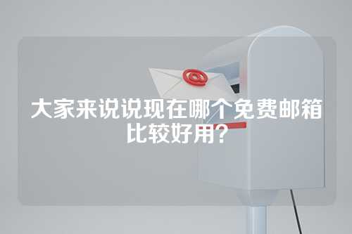 大家来说说现在哪个免费邮箱比较好用？