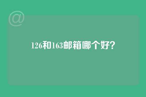 126和163邮箱哪个好？
