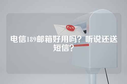 电信189邮箱好用吗？听说还送短信？