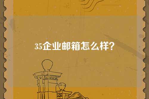 35企业邮箱怎么样？