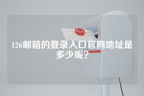 126邮箱的登录入口官网地址是多少呢？