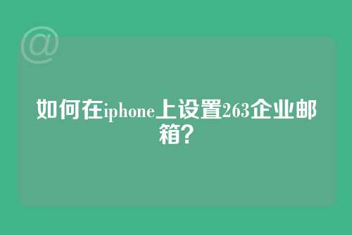 如何在iphone上设置263企业邮箱？
