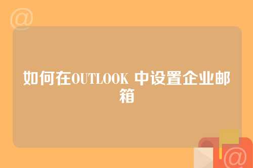 如何在OUTLOOK 中设置企业邮箱