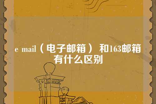 e mail（电子邮箱） 和163邮箱有什么区别