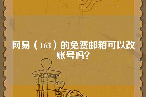网易（163）的免费邮箱可以改账号吗？