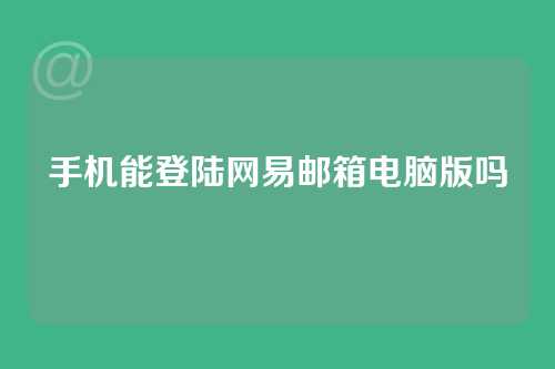 手机能登陆网易邮箱电脑版吗