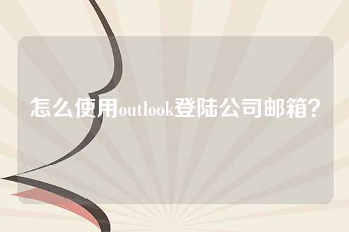 怎么使用outlook登陆公司邮箱？
