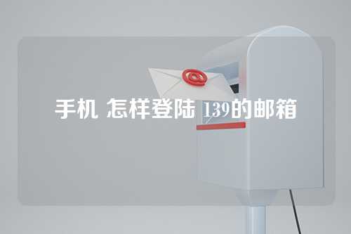 手机 怎样登陆 139的邮箱