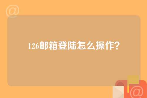 126邮箱登陆怎么操作？