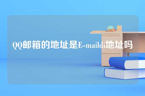 QQ邮箱的地址是E-maildi地址吗