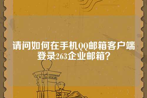 请问如何在手机QQ邮箱客户端登录263企业邮箱？