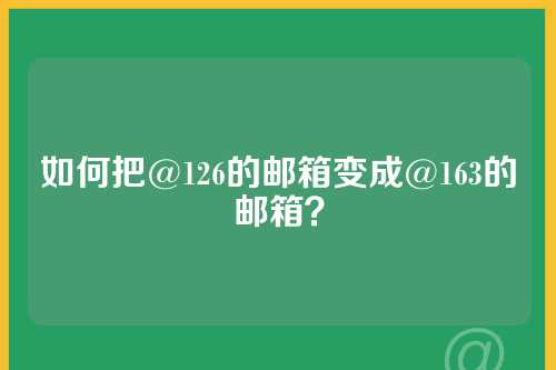 如何把@126的邮箱变成@163的邮箱？