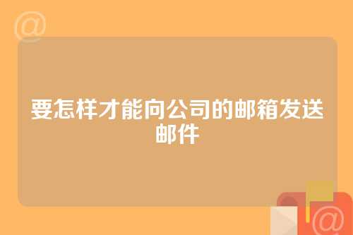 要怎样才能向公司的邮箱发送邮件