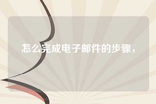 怎么完成电子邮件的步骤，