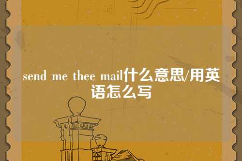 send me thee mail什么意思/用英语怎么写