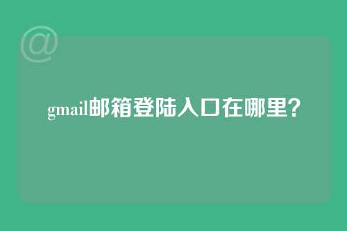 gmail邮箱登陆入口在哪里？