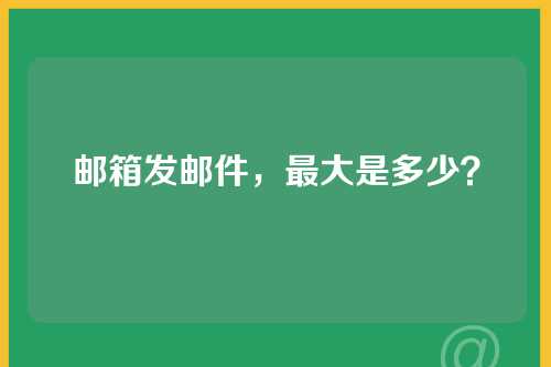 邮箱发邮件，最大是多少？