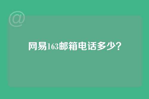 网易163邮箱电话多少？