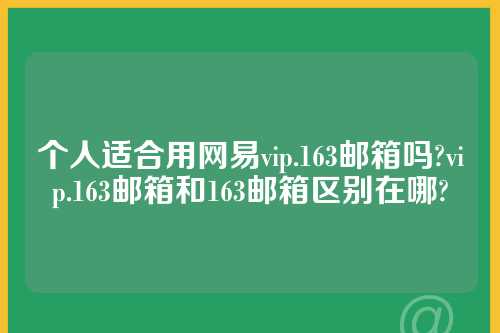 个人适合用网易vip.163邮箱吗?vip.163邮箱和163邮箱区别在哪?