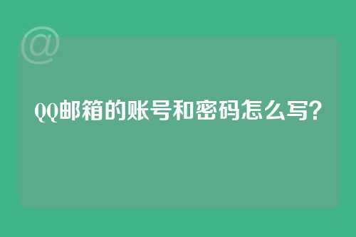 QQ邮箱的账号和密码怎么写？