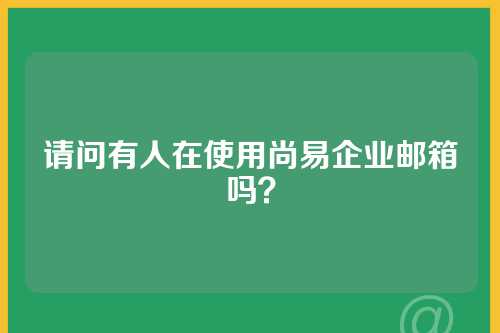请问有人在使用尚易企业邮箱吗？