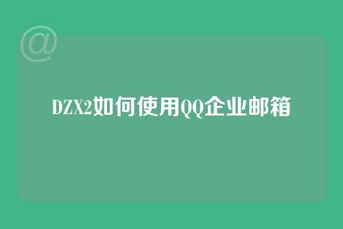 DZX2如何使用QQ企业邮箱