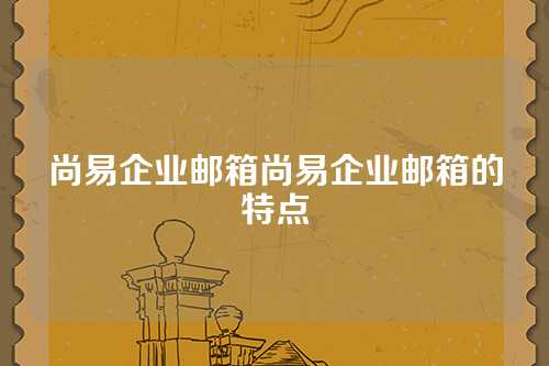 尚易企业邮箱尚易企业邮箱的特点